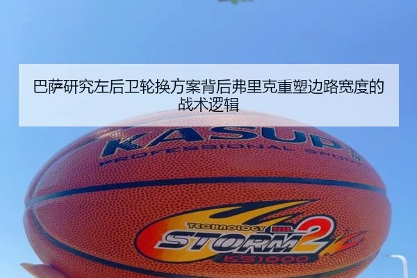 巴萨研究左后卫轮换方案背后弗里克重塑边路宽度的战术逻辑
